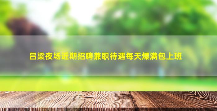 吕梁夜场近期招聘兼职待遇每天爆满包上班